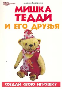 Мишка Тедди и его друзья : создай свою игрушку