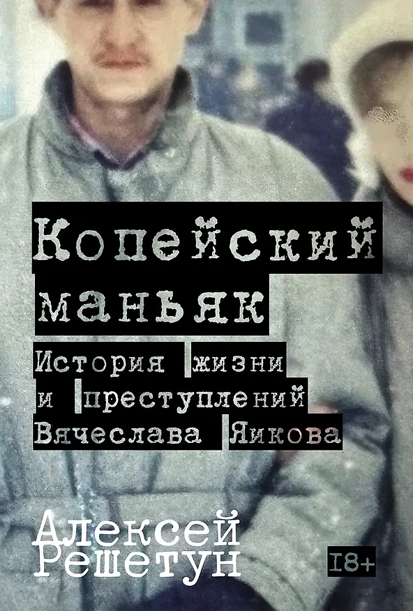 Книга Копейский маньяк: История жизни и преступлений Вячеслава Яикова (Алексей Решетун) — 1