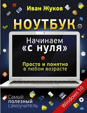 Книга Ноутбук. Начинаем "с нуля". Просто и понятно в любом возрасте (Иван Жуков)