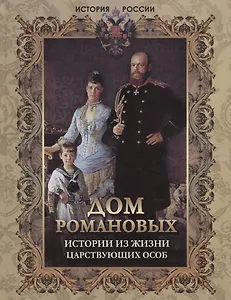 Дом Романовых. Истории из жизни царствующих особ