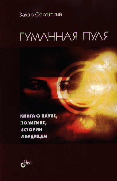 

Гуманная пуля. Книга о науке, политике, истории и будущем.