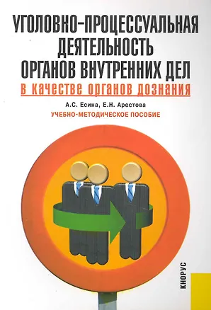 Книга Уголовно-процессуальная деятельность органов внутренних дел в качестве органов дознания: учебно-методическое пособие (А.Р. Есина)
