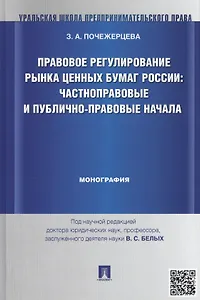 Правовое регулирование рынка ценных бумаг России: частноправовые и публично-правовые начала: монография (под науч. ред. профессора В.С. Белых)