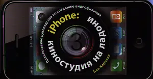 iPhone: киностудия на ладони. Практическое руководство по созданию видеофильмов