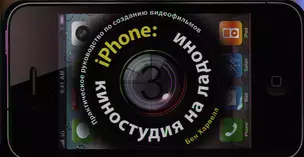 iPhone: киностудия на ладони. Практическое руководство по созданию видеофильмов — 2321522 — 1