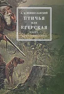 Птичья или егерская охота и искусственные охоты. С присовокуплением охот посредством облав, с загонщиками, и охоты с филином на хищных птиц