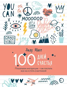100 дней счастья. Пошаговая инструкция - как послать все на и стать счастливой (Лилу Масе)