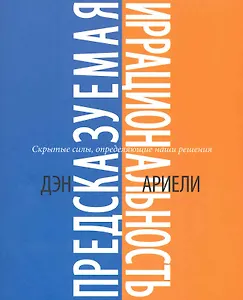 Предсказуемая иррациональность. Скрытые силы, определяющие наши решения