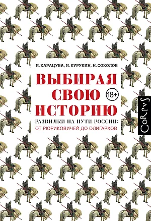 Книга Выбирая свою историю. Развилки на пути России: от Рюриковичей до олигархов (Ирина Карацуба, Никита Соколов)