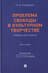 Проблема свободы в культурном творчестве. Рефлексии ХХ века. Монография
