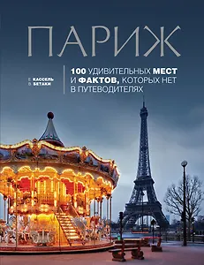 Париж: 100 удивительных мест и фактов, которых нет в путеводителях
