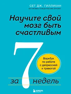 Научите свой мозг быть счастливым за 7 недель: воркбук по работе с депрессией и тревогой