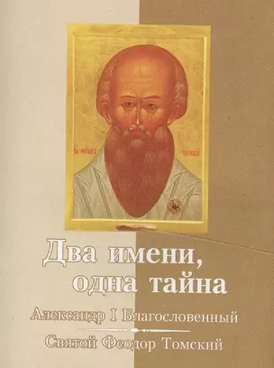 Два имени, одна тайна. Император Александр I – Святой старец Феодор Томский — 2479234 — 1