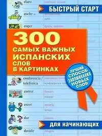 300 самых важных испанских слов в картинках. Для начинающих : учеб. пособие