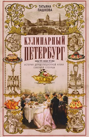 Книга Кулинарный Петербург. История дореволюционной кухни Северной столицы. Конец XIX — начало XX века (Татьяна Пашкова)