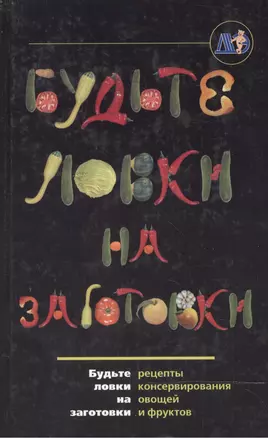 Будьте ловки на заготовки: Рецепты консервирования овощей и фруктов — 2018627 — 1