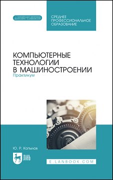 Компьютерные технологии в машиностроении. Практикум. Учебник для СПО
