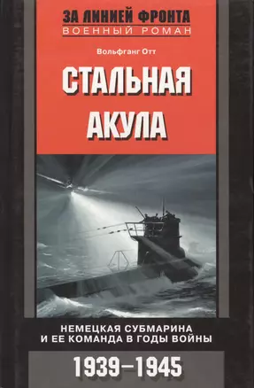 Стальная акула Немецкая субмарина и ее команда в годы войны. 1939-1945 — 2062433 — 1