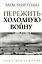 Пережить холодную войну. Опыт дипломатии — 2860652 — 1