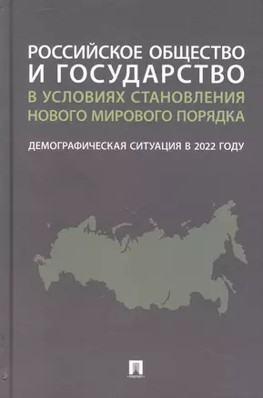 Российское общество и государство в условиях становления нового мирового порядка: демографическая ситуация в 2022 году. Монография — 2972447 — 1