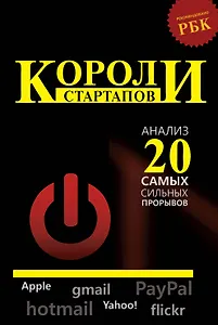 Короли стартапов: анализ самых сильных прорывов/ Как все начиналось: Apple, PayPal, Yahoo! и еще 20 историй известных стартапов глазами их основателей