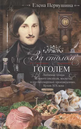 За столом с Гоголем. Любимые блюда великого писателя, воспетые в его бессмертных произведениях — 2999712 — 1
