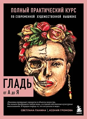 Книга ГЛАДЬ от А до Я. Полный практический курс по современной художественной вышивке (Фрида) (Ксения Громова, Светлана Панина)
