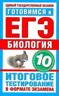 Книга Готовимся к ЕГЭ. Биология. 10-й класс. Итоговое тестирование в формате экзамена / (мягк) (Государственная итоговая аттестация). Пименов А. (АСТ) (Анатолий Пименов)