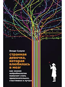 Странная девочка, которая влюбилась в мозг: Как знание нейробиологии помогает стать привлекательнее, счастливее и лучше