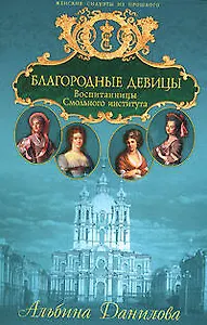 Благородные девицы: Воспитанницы Смольного института. Биографические хроники