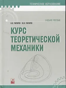 Курс теоретической механики: учеб. пособ. / (Техническое образование). Чигарев А. (УчКнига)