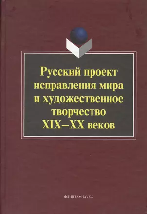 Русский проект исправления мира и художественное творчество XIX-ХХ веков. Коллективная монография — 2366835 — 1