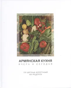 Армянская кухня вчера и сегодня. 130 цветных фотографий. 485 рецептов