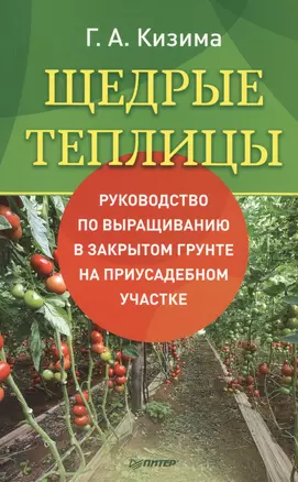 Щедрые теплицы. Руководство по выращиванию в закрытом грунте на приусадебном участке — 2412624 — 1