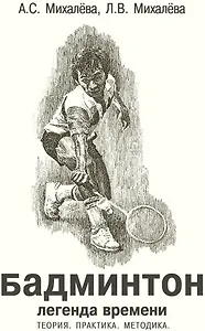 Бадминтон. Легенда времени. Теория. Практика. Методика