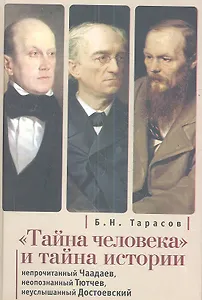 Тайна человека и тайна истории. Непрочитанный Чаадаев. Неопознанный Тютчев. Неуслышанный Достоевский.