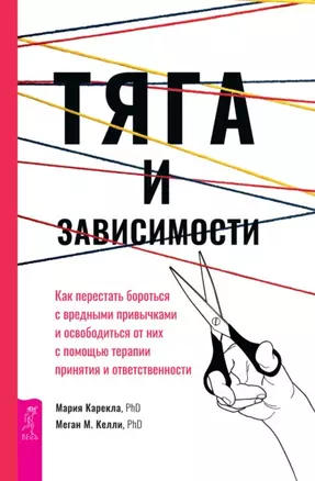 Тяга и зависимости. Как перестать бороться с вредными привычками и освободиться от них с помощью терапии принятия и ответственности — 2947956 — 1