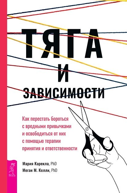 Книга Тяга и зависимости. Как перестать бороться с вредными привычками и освободиться от них с помощью терапии принятия и ответственности (Мария Карекла, Меган Келли) — 1