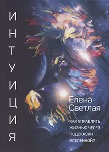 Интуиция. Как управлять жизнью через подсказки Вселенной?