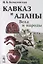 Кавказ и аланы: Века и народы. 2-е издание, дополненное — 2627590 — 1