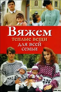 Вяжем теплые вещи для всей семьи / Дмитриева Н. (Ниола - Пресс)