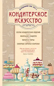 Кондитерское искусство. Описание изделий и их приготовление. (По изд. 1866, 1912 гг.)