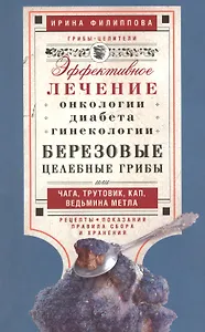 Березовые целебные грибы. Эффективное лечение онкологии, диабета, гинекологии...
