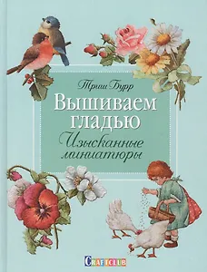 Вышиваем гладью. Изысканные миниатюры