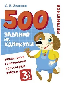 500 заданий на каникулы. Математика. 3 класс. Упражнения, головоломки, кроссворды, ребусы