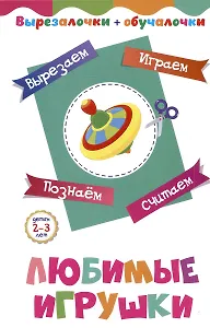Вырезалочки-обучалочки. Любимые игрушки. Детям 2-3 лет: Вырезаем, играем, познаем, считаем