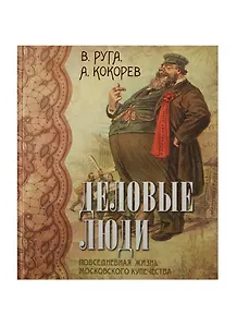 Деловые люди. Повседневная жизнь московского купечества. (шелк)