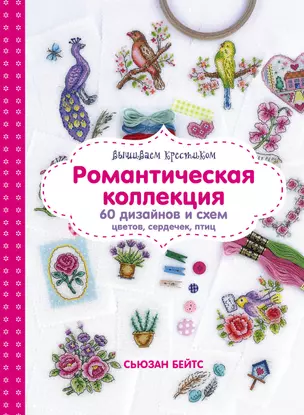 Вышиваем крестиком. Романтическая коллекция. 60 дизайнов и схем цветов, сердечек, птиц — 2635017 — 1