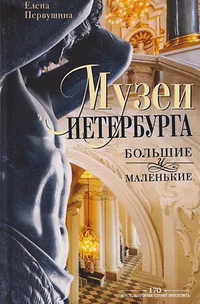 Книга Музеи Петербурга: большие и маленькие. 170 мест, которые стоит посетить (Елена Первушина)