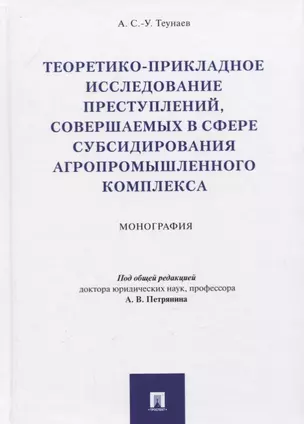 Теоретико-прикладное исследование преступлений, совершаемых в сфере субсидирования агропромышленного комплекса. Монография — 2779630 — 1